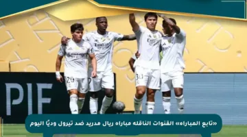 «تابع المباراة» القنوات الناقلة مباراة ريال مدريد ضد تيرول وديًا اليوم